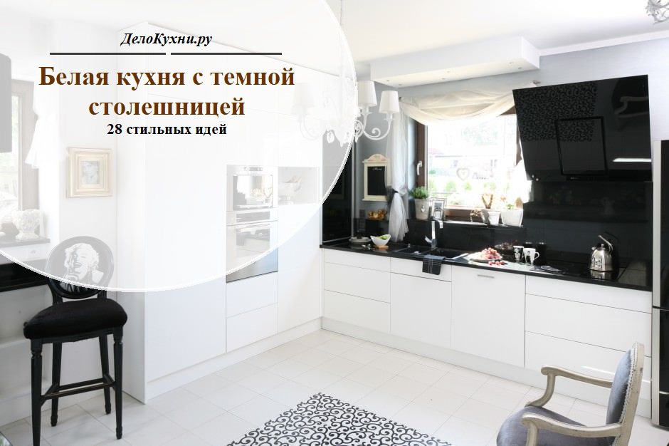 Белая кухня с черной столешницей (28 фото в интерьере): 5 подсказок по  дизайну